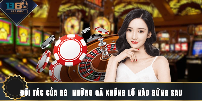 Đối tác của B8 - Những gã khổng lồ nào đứng sau?