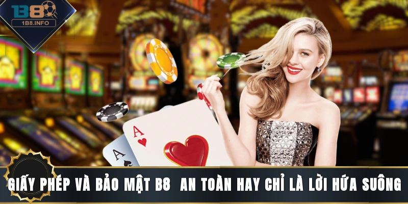 Giấy phép và bảo mật B8 - An toàn hay chỉ là lời hứa suông?