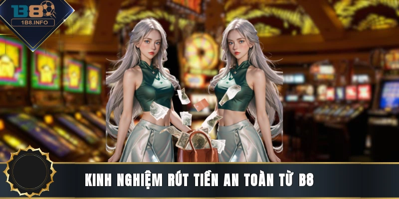 Kinh nghiệm rút tiền an toàn từ B8