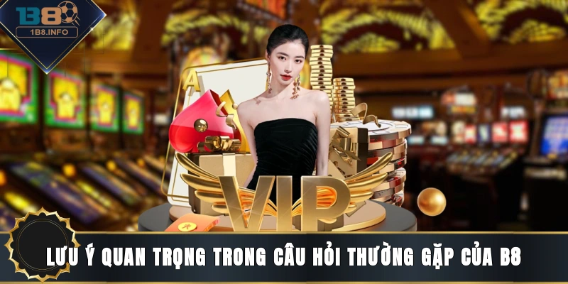 Lưu ý quan trọng trong câu hỏi thường gặp của B8