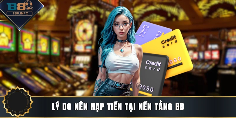 Lý do nên nạp tiền tại nền tảng B8