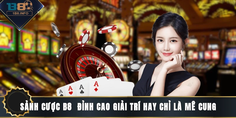 Sảnh cược B8 - Đỉnh cao giải trí hay chỉ là mê cung?