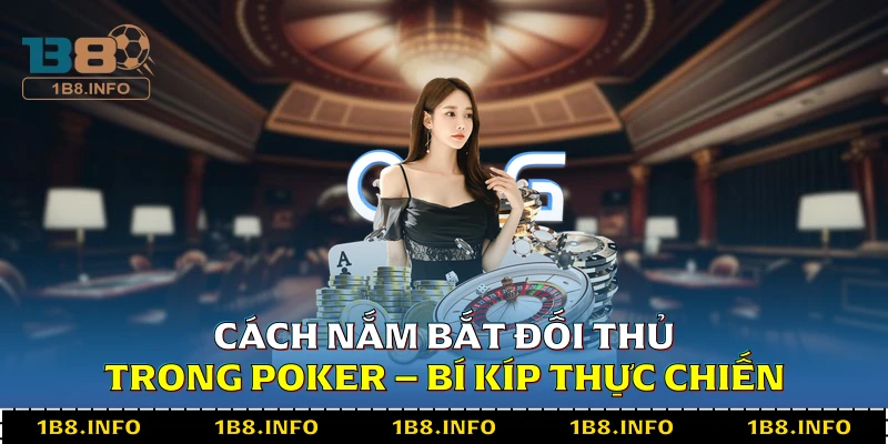 Cách Nắm Bắt Đối Thủ Trong Poker - Bí Kíp Thực Chiến